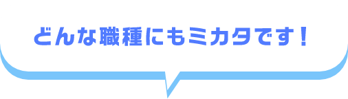 どんな職種にもミカタです！